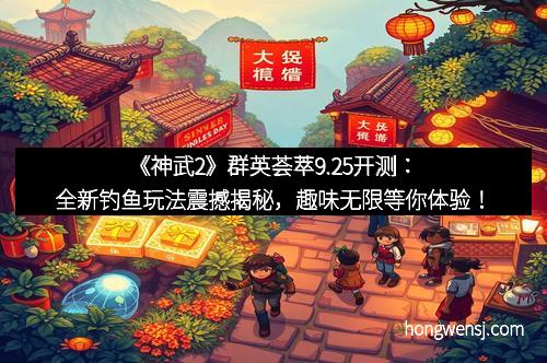 《神武2》群英荟萃9.25开测:全新钓鱼玩法震撼揭秘,趣味无限等你体验!